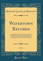 Watertown Records, Vol. 1: Comprising the First and Second Books of Town Proceedings with the Lands Grants and Possessions, Also the Proprietors' Book and the First Book and Supplement of Births, Deat 0265386268 Book Cover