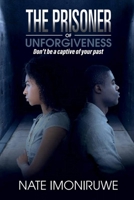 The Prisoner Of Unforgiveness: Don't be a captive to your past B086PN1JVS Book Cover