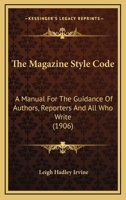 The Magazine Style-Code; A Manual for the Guidance of Authors, Reporters ... and All Who Write. Larg 0548887497 Book Cover