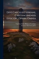 Divi Caecilii Cypriani, Carthaginensis Episcopi, Opera Omnia 124613912X Book Cover