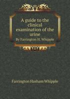 A Guide to the Clinical Examination of the Urine by Farrington H. Whipple 5518822812 Book Cover