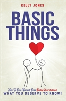 BASIC THINGS: How To Free Yourself From Feeling Overwhelmed, WHAT YOU DESERVE TO KNOW! B091F3JBS2 Book Cover