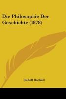 Die Philosophie Der Geschichte: Darstellung Und Kritk Der Versuche Zu Einem Aufbau Derselben (Classic Reprint) 1104088843 Book Cover