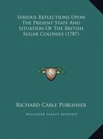 Serious Reflections Upon The Present State And Situation Of The British Sugar Colonies 1169387616 Book Cover