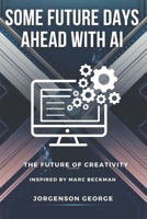 Some Future Days Ahead With Ai: The Feature Of Creativity (inspired by Marc Beckman) B0DVLS5HC4 Book Cover