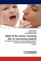 SIGN of the times: teaching ASL to recovering addicts: Strengthening self efficacy and decreasing anxiety of mothers in Residential Rehabilitation Facilities 3838395891 Book Cover