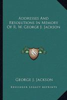 Addresses And Resolutions In Memory Of R. W. George J. Jackson 141795647X Book Cover