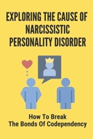 Exploring The Cause Of Narcissistic Personality Disorder: How To Break The Bonds Of Codependency: The Effects Of A Narcissistic null Book Cover