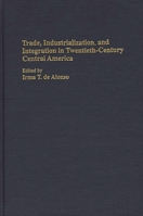 Trade, Industrialization, and Integration in Twentieth-Century Central America: 0275948048 Book Cover