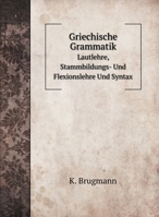 Griechische Grammatik: Lautlehre, Stammbildungs-Und Flexionslehre Und Syntax (Classic Reprint) 1018016309 Book Cover