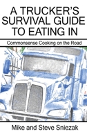 A Trucker's Survival Guide to Eating In: Commonsense Cooking on the Road 1458207900 Book Cover