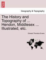 The History and Topography of ... Hendon, Middlesex ...... 1241603723 Book Cover