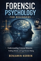 Forensic Psychology for Beginners: Understanding Criminal Behavior, Profiling Methods, and Legal Decision-Making B0GFKQ3JWW Book Cover