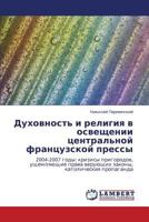 Dukhovnost' i religiya v osveshchenii tsentral'noy frantsuzskoy pressy: 2004-2007 gody: krizisy prigorodov, ushchemlyayushchie prava veruyushchikh zakony, katolicheskaya propaganda 3848435608 Book Cover
