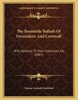 The Broadside Ballads Of Devonshire And Cornwall: With Notes As To Their Collection, Etc. 1120873339 Book Cover