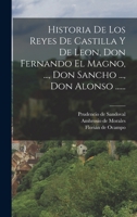 Historia De Los Reyes De Castilla Y De Leon, Don Fernando El Magno, ..., Don Sancho ..., Don Alonso ...... 1017229708 Book Cover