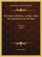 The Duties Of Justice, As They Affect The Individual And The State: A Sermon 1169465110 Book Cover