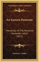 An Earnest Pastorate: Memorials Of The Reverend Alexander Leitch 1436769299 Book Cover