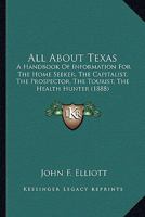 All About Texas: A Handbook Of Information For The Home Seeker, The Capitalist, The Prospector, The Tourist, The Health Hunter (1888) 1145649742 Book Cover