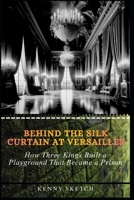 Behind the Silk Curtain at Versailles: How Three Kings Built a Playground That Became a Prison (Paris Historical Attractions Guide) B0GTNS27YJ Book Cover