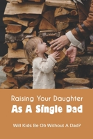 Raising Your Daughter As A Single Dad: Will Kids Be Ok Without A Dad?: When A Child Is Overly Attached To One Parent B09244VS5B Book Cover