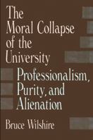 The Moral Collapse of the University: Professionalism, Purity, and Alienation (Suny Series in Philosophy of Education) 0791401979 Book Cover