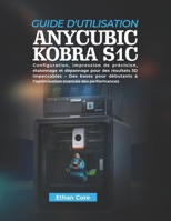 GUIDE D'UTILISATION ANYCUBIC KOBRA S1C: Configuration, impression de précision, étalonnage et dépannage pour des résultats 3D impeccables - Des bases ... avancée des performances (French Edition) B0GXP5T65J Book Cover