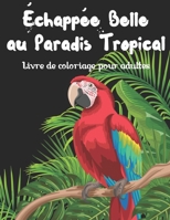 �chapp�e belle au paradis tropical - Livre de coloriage pour adultes: Fantastiques tableaux sur le th�me original des tropiques (oiseaux, fleurs, animaux sauvages, paysage, jardin, nature, papillon, v B08GFSYJBD Book Cover