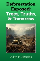 Deforestation Exposed: Trees, Truths, & Tomorrow B0CLGW6ZPV Book Cover