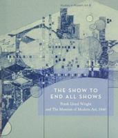 The Show To End All Shows: Frank Lloyd Wright And The Museum Of Modern Art, 1940 (Studies in Modern Art 8) 0870700553 Book Cover