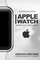 Apple Watch: Master Your Apple Watch - Complete User Guide from Beginners to Expert 1517457556 Book Cover