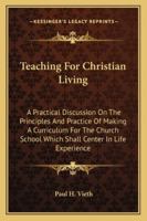 Teaching For Christian Living: A Practical Discussion On The Principles And Practice Of Making A Curriculum For The Church School Which Shall Center In Life Experience 116294420X Book Cover