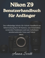 Nikon Z9 Benutzerhandbuch für Anfänger: Das vollständige Schritt-für-Schritt-Handbuch zur Beherrschung Ihrer Z9-Kamera, zum Freischalten versteckter ... Aufnehmen atemberaubender Fotos und Videos B0FVLDHWC5 Book Cover