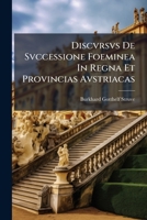 Discvrsvs De Svccessione Foeminea In Regna Et Provincias Avstriacas: Occasione Sanctionis Pragmaticae Pvblicatvs Adiecta Ipsa Sanctione Et Privilegio Friderici I. 1246099543 Book Cover