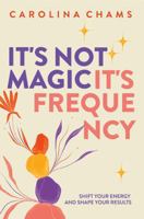 It's Not Magic; It's Frequency: Shift your energy and shape your results 1960930222 Book Cover
