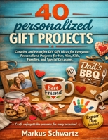 40 PERSONALIZED GIFT PROJECT: Creative and Heartfelt DIY Gift Ideas for Everyone: Personalized Projects for Her, Him, Kids, Families, and Special Occasions. B0GZ86928J Book Cover