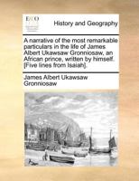 A narrative of the most remarkable particulars in the life of James Albert Ukawsaw Gronniosaw, an African prince, written by himself. [Five lines from Isaiah]. 1170878644 Book Cover