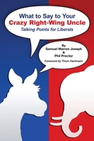 What to Say to Your Crazy Right-Wing Uncle: Talking Points for Liberals 0578614480 Book Cover