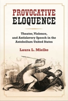 Provocative Eloquence: Theater, Violence, and Antislavery Speech in the Antebellum United States 0472131052 Book Cover