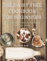 The Dairy Free Cookbook for Beginners: Quick and easy recipes for breakfast, lunch and dinner 1802088458 Book Cover