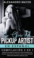 La Gu�a del Pickup Artist en Espa�ol: Compilaci�n 3 en 1 - C�mo ser un Maestro Seductor, C�mo entender a las mujeres, Seducci�n con texting. Todo lo que necesitas saber para dominar el arte del ligue 1646941934 Book Cover