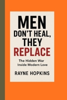 Men don’t heal, they replace: The Hidden War Inside Modern Love B0FTXRP38G Book Cover