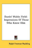 Daniel Waldo Field: Impressions Of Those Who Know Him 1162993707 Book Cover