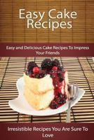 Easy Cake Recipes: Easy and Delicious Cake Recipes to Impress Your Friends 1500614335 Book Cover