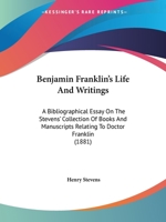 Benjamin Franklin's Life and Writings: A Bibliographical Essay on the Stevens' Collection of Books and Manuscripts Relating to Doctor Franklin 0548682054 Book Cover