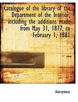 Catalogue of the library of the Department of the Interior, including the additions made from May 31, 1877, to February 1, 1881 1140015931 Book Cover