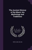 The Ancient History Of The Maori: His Mythology And Traditions 101723969X Book Cover
