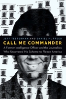 Call Me Commander: A Former Intelligence Officer and the Journalists Who Uncovered His Scheme to Fleece America 1640123040 Book Cover