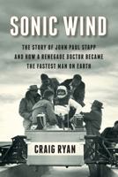 Sonic Wind: The Story of John Paul Stapp and How a Renegade Doctor Became the Fastest Man on Earth 0871406772 Book Cover