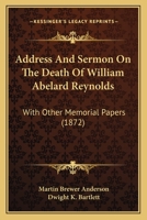 Address And Sermon On The Death Of William Abelard Reynolds: With Other Memorial Papers 1437473717 Book Cover